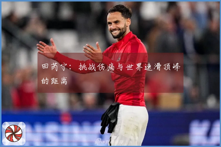 田芮宁：挑战伤痛与世界速滑顶峰的距离