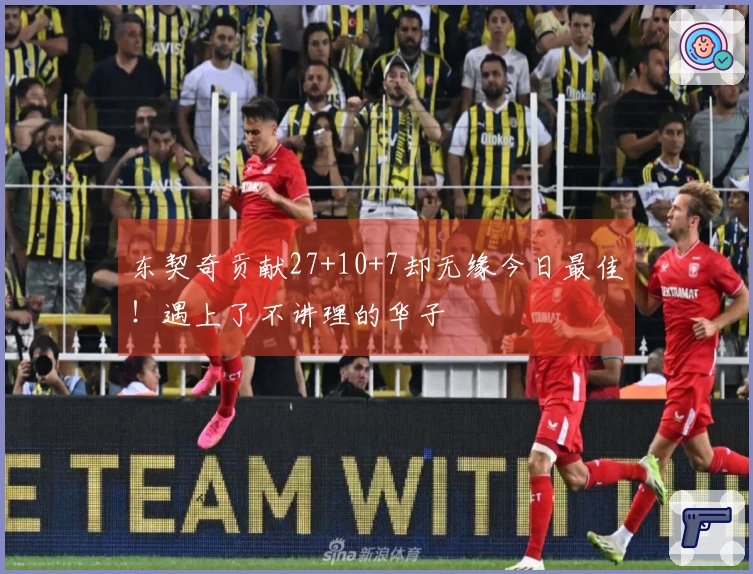 东契奇贡献27+10+7却无缘今日最佳！遇上了不讲理的华子