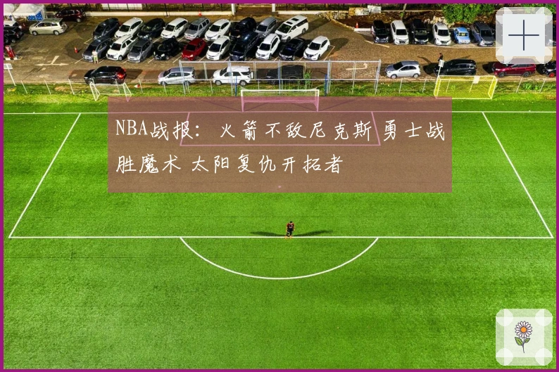 NBA战报：火箭不敌尼克斯 勇士战胜魔术 太阳复仇开拓者