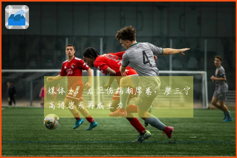 媒体人：后卫伤病潮席卷，廖三宁高诗岩或再成主力