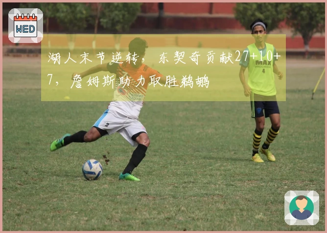 湖人末节逆转，东契奇贡献27+10+7，詹姆斯助力取胜鹈鹕