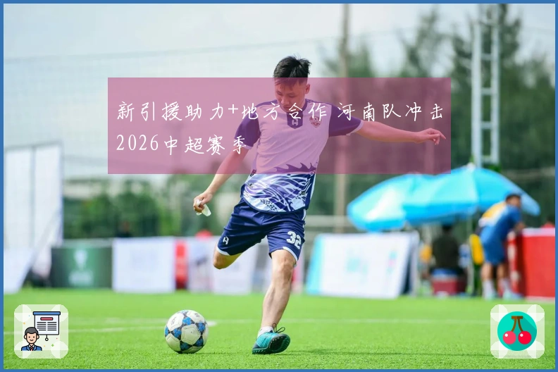 新引援助力+地方合作 河南队冲击2026中超赛季