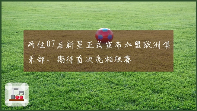 两位07后新星正式宣布加盟欧洲俱乐部，期待首次亮相联赛