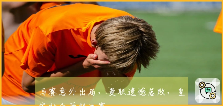 马赛意外出局，曼联遗憾落败，皇家社会晋级决赛