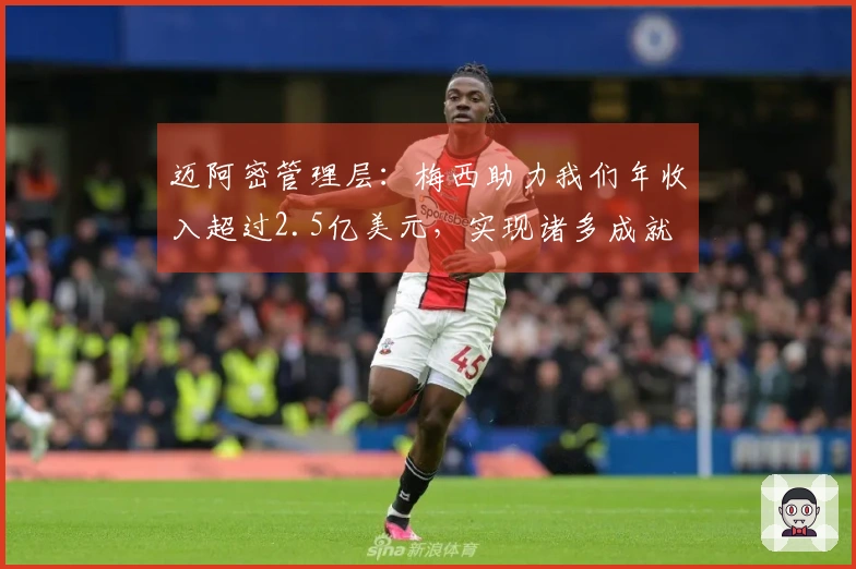 迈阿密管理层：梅西助力我们年收入超过2.5亿美元，实现诸多成就