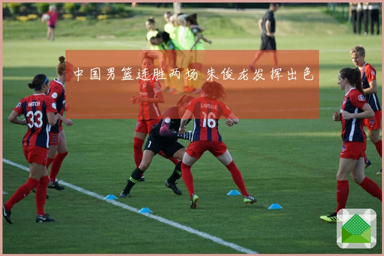 中国男篮连胜两场 朱俊龙发挥出色