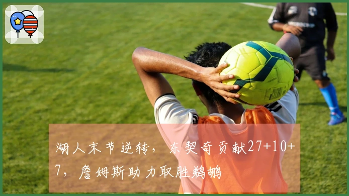 湖人末节逆转，东契奇贡献27+10+7，詹姆斯助力取胜鹈鹕