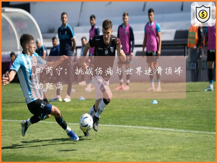 田芮宁：挑战伤痛与世界速滑顶峰的距离