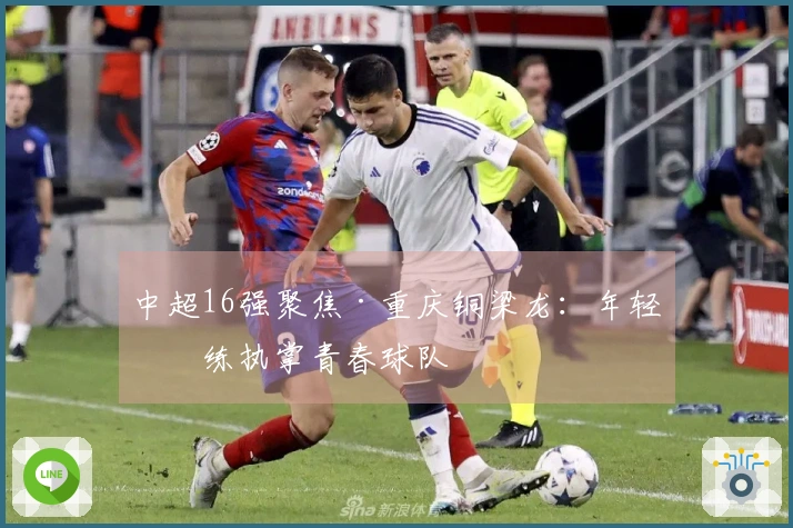 中超16强聚焦·重庆铜梁龙：年轻教练执掌青春球队