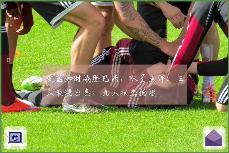 女篮加时战胜巴西，队员点评：三人表现出色，九人状态低迷