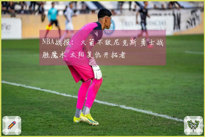 NBA战报：火箭不敌尼克斯 勇士战胜魔术 太阳复仇开拓者